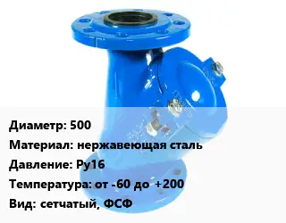 Фильтр 500 нержавеющая сталь Ру16 от -60 до +200 сетчатый, ФСФ